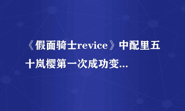 《假面骑士revice》中配里五十岚樱第一次成功变身台词是?
