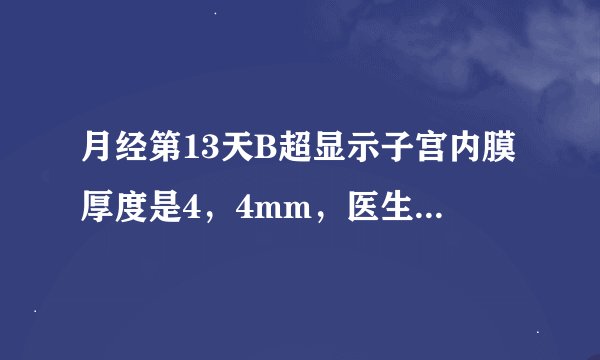 月经第13天B超显示子宫内膜厚度是4，4mm，医生告诉我说内膜薄，那多少才算正常呢？谢谢！
