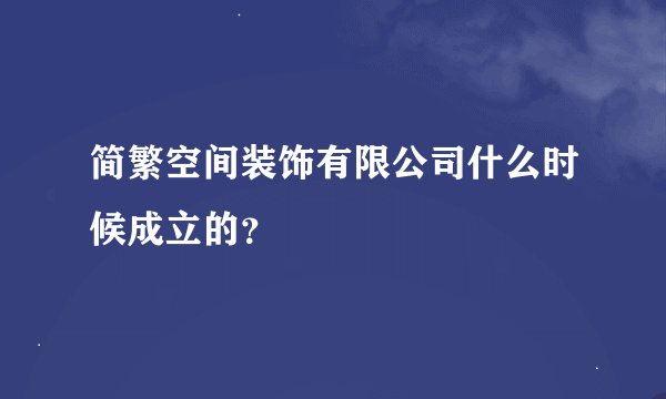 简繁空间装饰有限公司什么时候成立的？