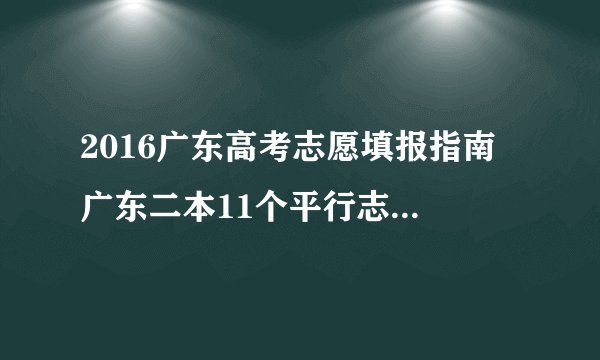 2016广东高考志愿填报指南 广东二本11个平行志愿怎么填