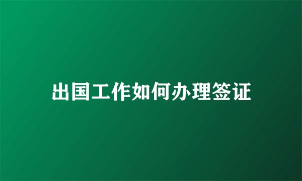出国工作如何办理签证