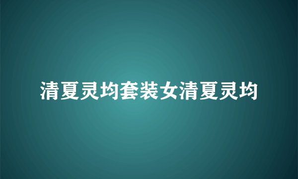 清夏灵均套装女清夏灵均