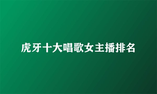 虎牙十大唱歌女主播排名