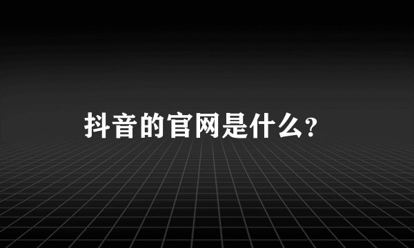抖音的官网是什么？
