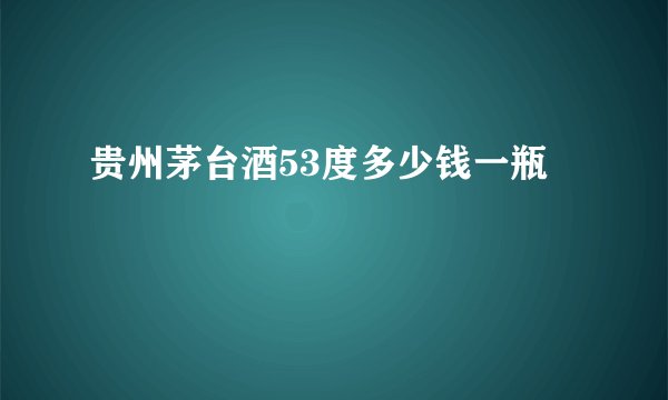 贵州茅台酒53度多少钱一瓶