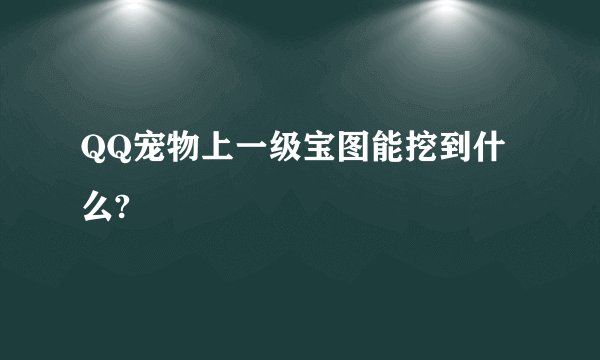 QQ宠物上一级宝图能挖到什么?