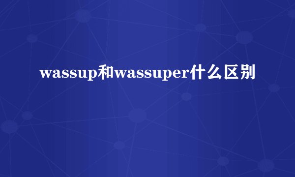 wassup和wassuper什么区别