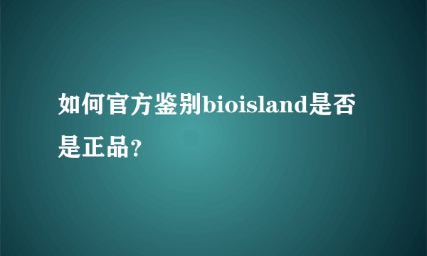 如何官方鉴别bioisland是否是正品？