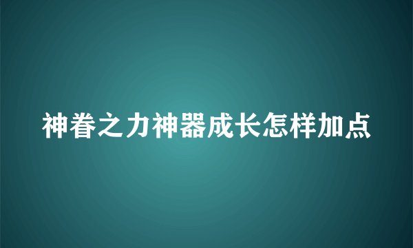 神眷之力神器成长怎样加点
