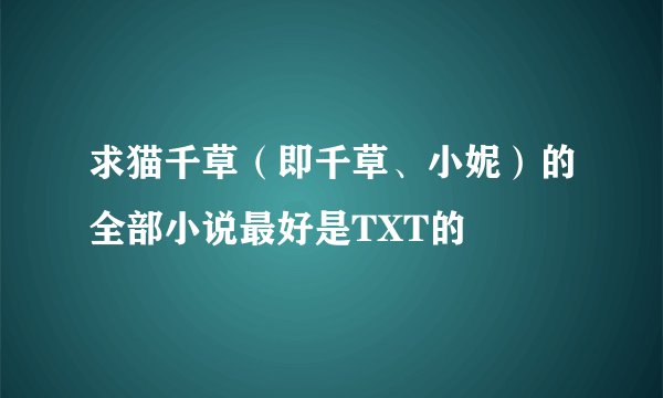 求猫千草（即千草、小妮）的全部小说最好是TXT的