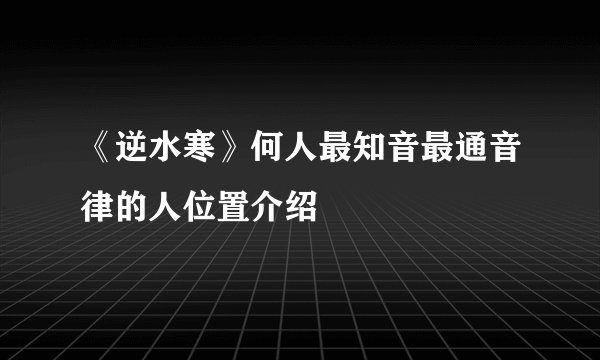 《逆水寒》何人最知音最通音律的人位置介绍