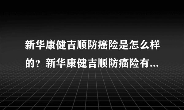 新华康健吉顺防癌险是怎么样的？新华康健吉顺防癌险有哪些优势？
