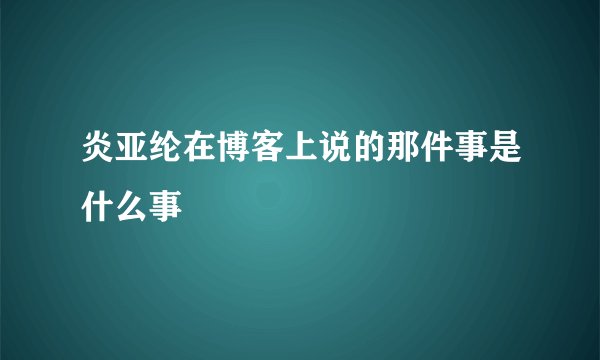 炎亚纶在博客上说的那件事是什么事