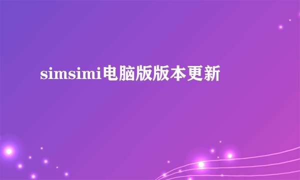 simsimi电脑版版本更新