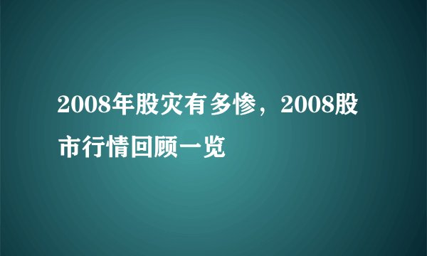 2008年股灾有多惨，2008股市行情回顾一览