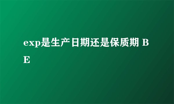 exp是生产日期还是保质期 BE