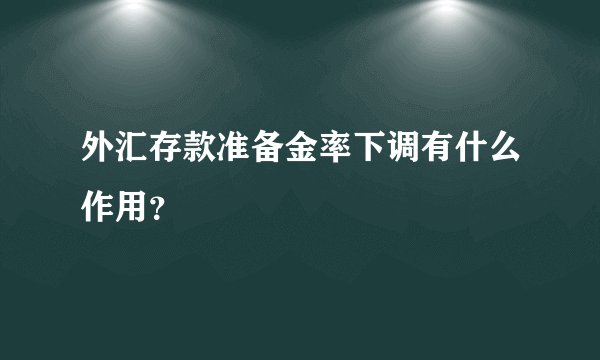 外汇存款准备金率下调有什么作用？
