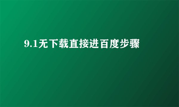9.1无下载直接进百度步骤