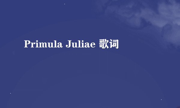 Primula Juliae 歌词