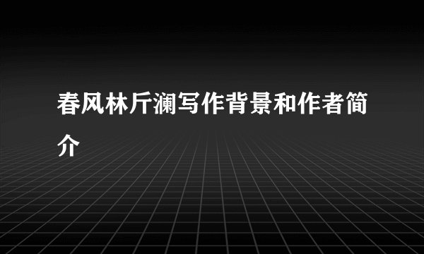 春风林斤澜写作背景和作者简介