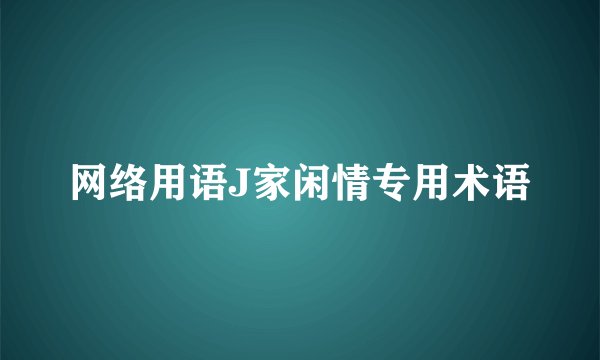 网络用语J家闲情专用术语