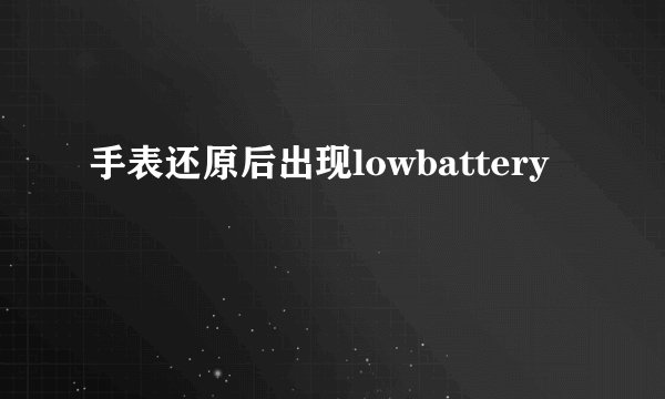 手表还原后出现lowbattery