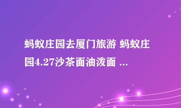 蚂蚁庄园去厦门旅游 蚂蚁庄园4.27沙茶面油泼面 zi7安卓资讯