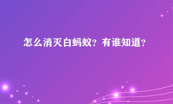 怎么消灭白蚂蚁？有谁知道？