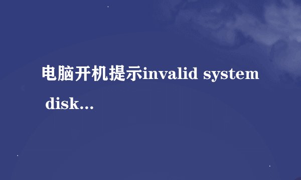 电脑开机提示invalid system disk怎么办?