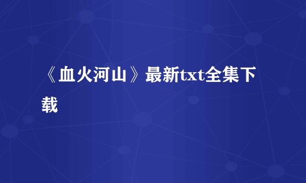 《血火河山》最新txt全集下载