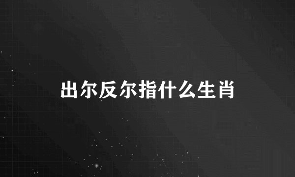 出尔反尔指什么生肖