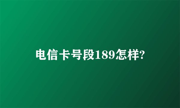 电信卡号段189怎样?