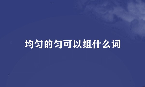 均匀的匀可以组什么词