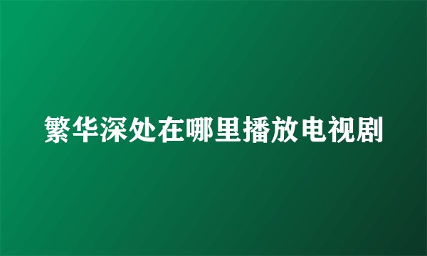 繁华深处在哪里播放电视剧