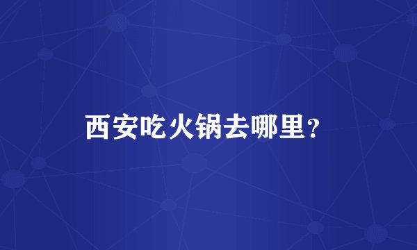 西安吃火锅去哪里？
