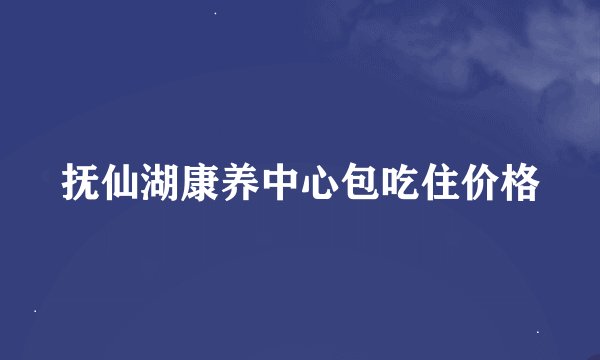 抚仙湖康养中心包吃住价格