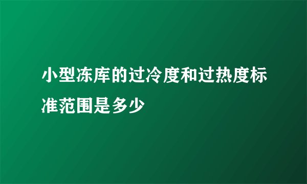 小型冻库的过冷度和过热度标准范围是多少