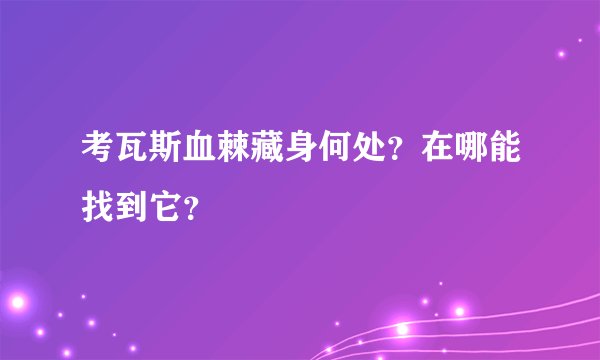 考瓦斯血棘藏身何处？在哪能找到它？