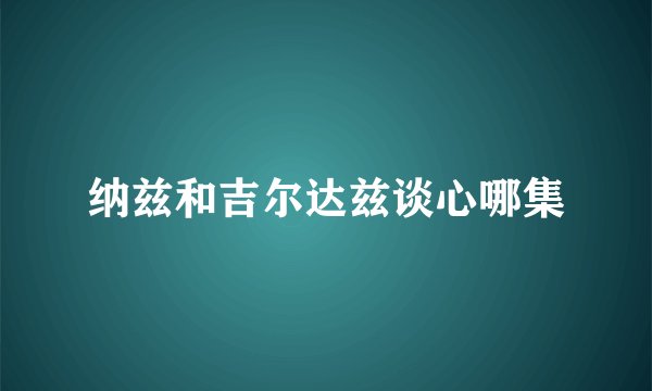 纳兹和吉尔达兹谈心哪集