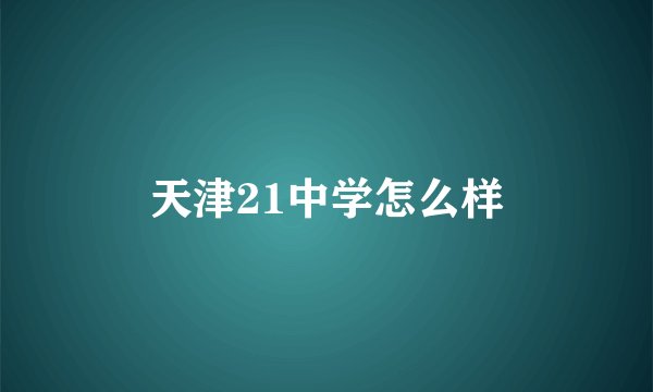 天津21中学怎么样