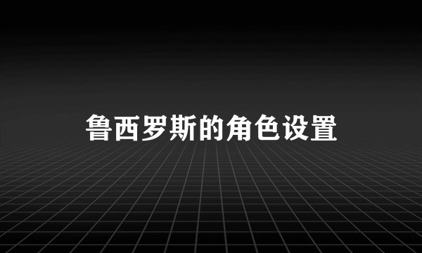 鲁西罗斯的角色设置