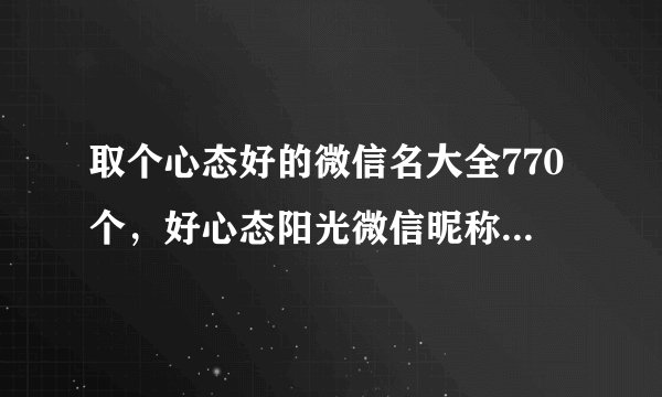 取个心态好的微信名大全770个，好心态阳光微信昵称_微信名简单大方阳光_阳光点的微信名字