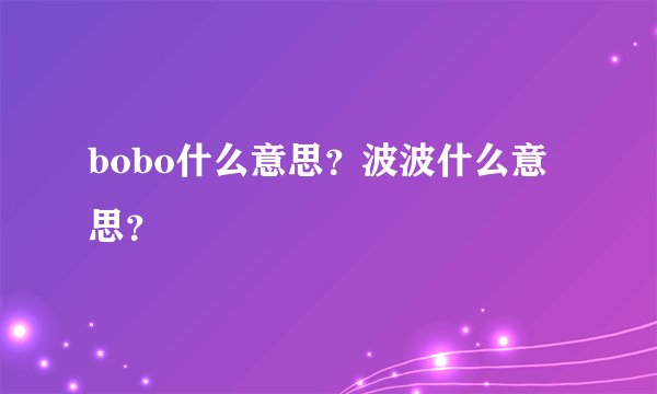 bobo什么意思？波波什么意思？