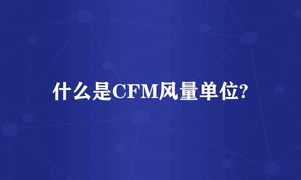 什么是CFM风量单位?