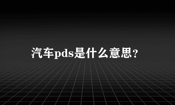 汽车pds是什么意思？