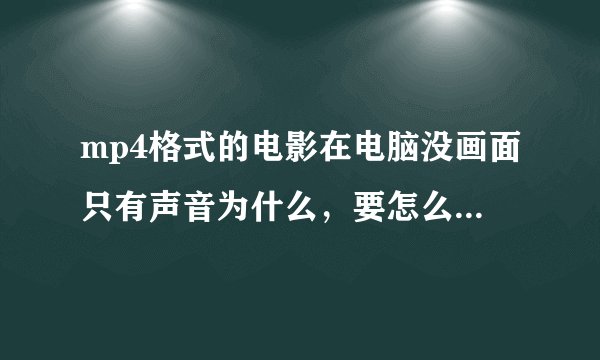 mp4格式的电影在电脑没画面只有声音为什么，要怎么变得有画面？