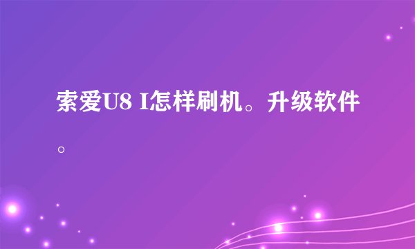 索爱U8 I怎样刷机。升级软件。