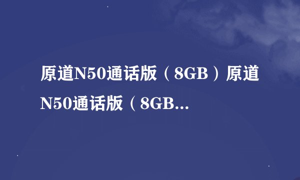 原道N50通话版（8GB）原道N50通话版（8GB）详细参数