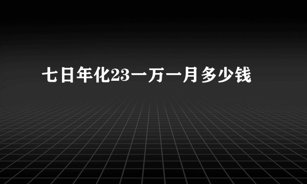 七日年化23一万一月多少钱