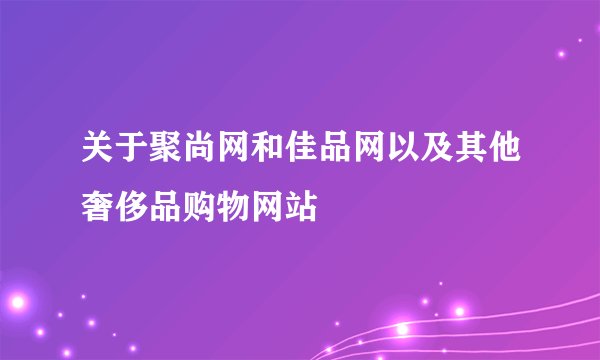 关于聚尚网和佳品网以及其他奢侈品购物网站